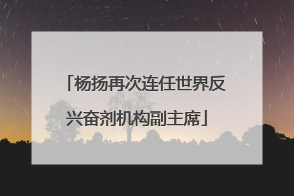 杨扬再次连任世界反兴奋剂机构副主席
