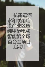 杭甬运河永和联甬临港产业区暨纯甲醇电动智能船全球首台套项目启动