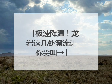 极速降温！龙岩这几处漂流让你尖叫→