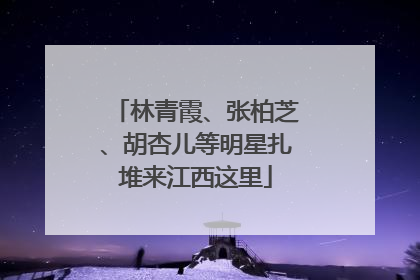 林青霞、张柏芝、胡杏儿等明星扎堆来江西这里