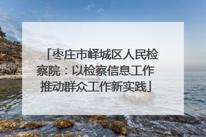 枣庄市峄城区人民检察院：以检察信息工作推动群众工作新实践