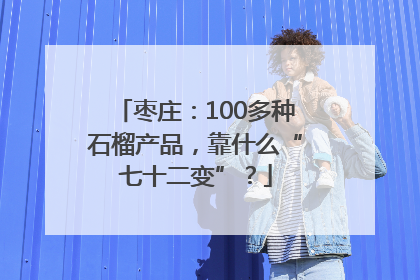 枣庄：100多种石榴产品，靠什么“七十二变”？