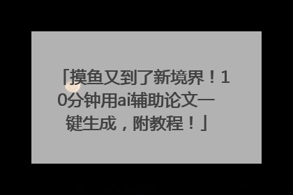 摸鱼又到了新境界！10分钟用ai辅助论文一键生成，附教程！