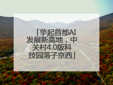 擎起首都AI发展新高地，中关村4.0版科技园落子京西