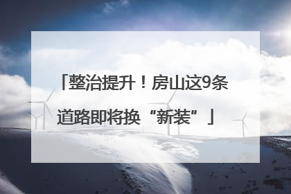 整治提升！房山这9条道路即将换“新装”