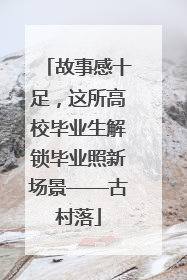 故事感十足，这所高校毕业生解锁毕业照新场景——古村落