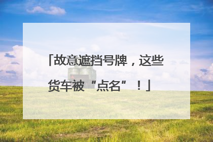 故意遮挡号牌，这些货车被“点名”！