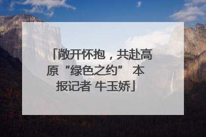 敞开怀抱，共赴高原“绿色之约” 本报记者 牛玉娇
