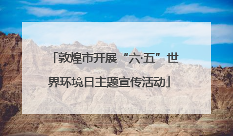 敦煌市开展“六·五”世界环境日主题宣传活动