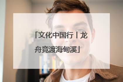 文化中国行丨龙舟竞渡海甸溪