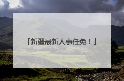 新疆最新人事任免！