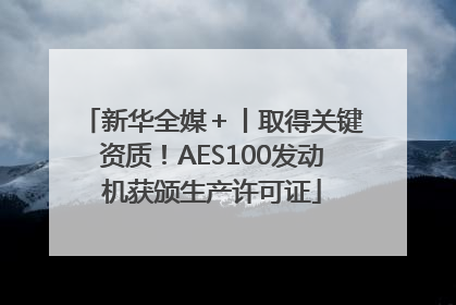 新华全媒＋丨取得关键资质！AES100发动机获颁生产许可证