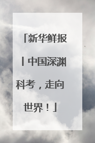新华鲜报丨中国深渊科考，走向世界！