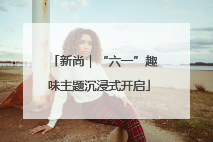 新尚｜“六一”趣味主题沉浸式开启