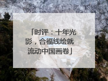 时评：十年光影，合福线绘就流动中国画卷