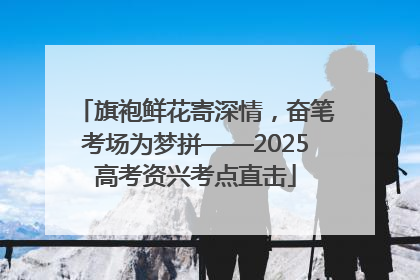 旗袍鲜花寄深情，奋笔考场为梦拼——2025高考资兴考点直击