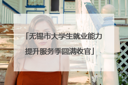 无锡市大学生就业能力提升服务季圆满收官
