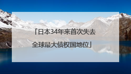 日本34年来首次失去全球最大债权国地位
