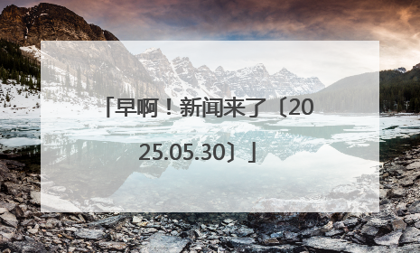 早啊！新闻来了〔2025.05.30〕