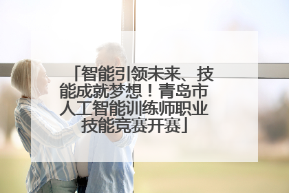 智能引领未来、技能成就梦想！青岛市人工智能训练师职业技能竞赛开赛