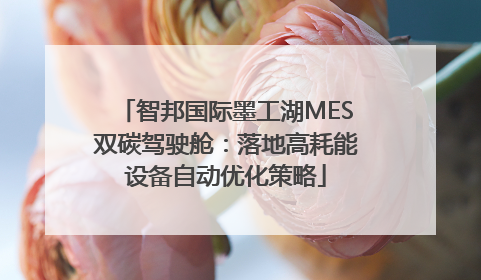 智邦国际墨工湖MES双碳驾驶舱：落地高耗能设备自动优化策略