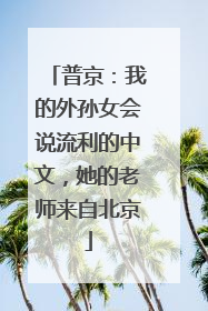 普京：我的外孙女会说流利的中文，她的老师来自北京