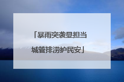 暴雨突袭显担当 城管排涝护民安