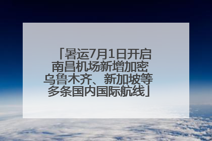 暑运7月1日开启 南昌机场新增加密乌鲁木齐、新加坡等多条国内国际航线
