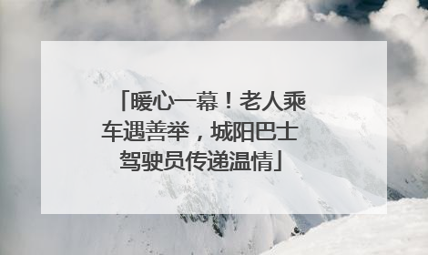 暖心一幕！老人乘车遇善举，城阳巴士驾驶员传递温情