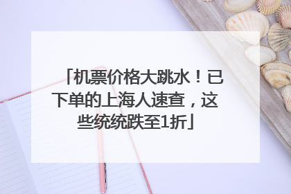 机票价格大跳水！已下单的上海人速查，这些统统跌至1折