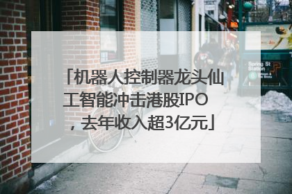 机器人控制器龙头仙工智能冲击港股IPO，去年收入超3亿元
