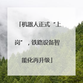 机器人正式“上岗”，铁路设备智能化再升级