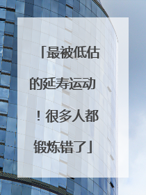 最被低估的延寿运动！很多人都锻炼错了