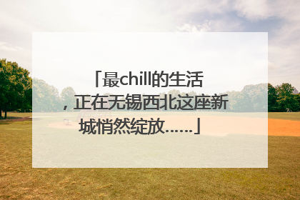 最chill的生活，正在无锡西北这座新城悄然绽放……