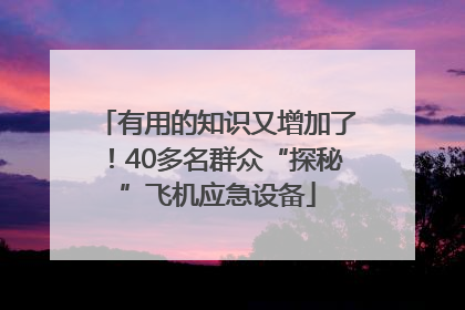 有用的知识又增加了！40多名群众“探秘”飞机应急设备