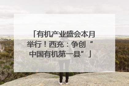 有机产业盛会本月举行！西充：争创“中国有机第一县”