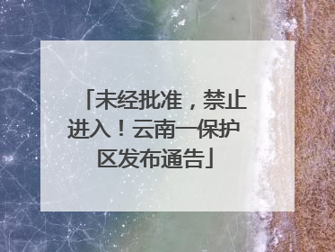 未经批准，禁止进入！云南一保护区发布通告