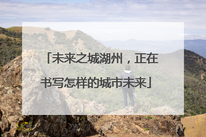 未来之城湖州，正在书写怎样的城市未来