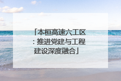本桓高速六工区：推进党建与工程建设深度融合