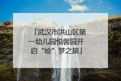 武汉市洪山区第一幼儿园悦馨园开启“绘”梦之旅