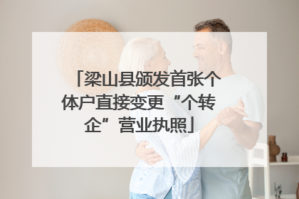 梁山县颁发首张个体户直接变更“个转企”营业执照