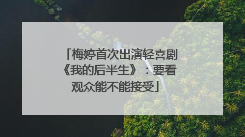 梅婷首次出演轻喜剧《我的后半生》：要看观众能不能接受