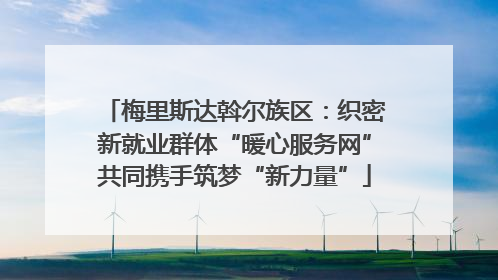 梅里斯达斡尔族区：织密新就业群体“暖心服务网”共同携手筑梦“新力量”