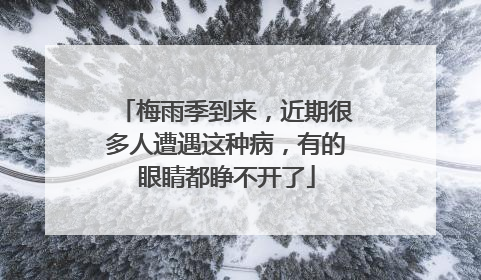 梅雨季到来，近期很多人遭遇这种病，有的眼睛都睁不开了