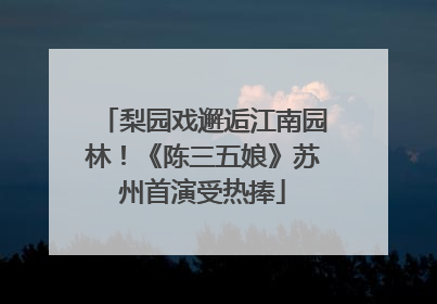 梨园戏邂逅江南园林！《陈三五娘》苏州首演受热捧