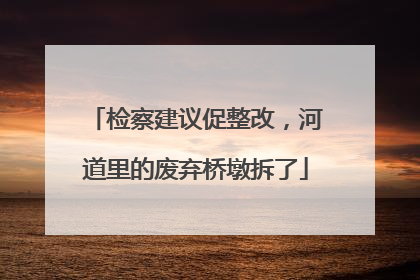 检察建议促整改，河道里的废弃桥墩拆了
