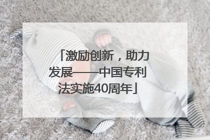 激励创新，助力发展——中国专利法实施40周年