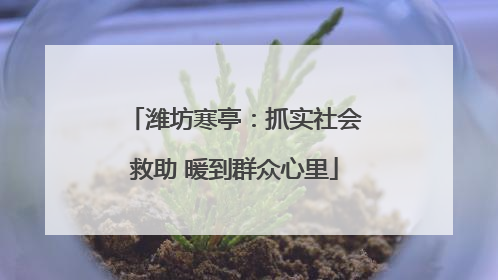 潍坊寒亭：抓实社会救助 暖到群众心里