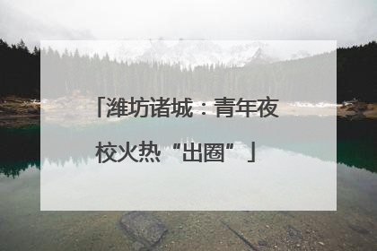 潍坊诸城：青年夜校火热“出圈”