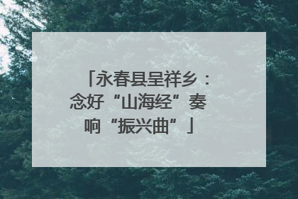 永春县呈祥乡：念好“山海经”奏响“振兴曲”
